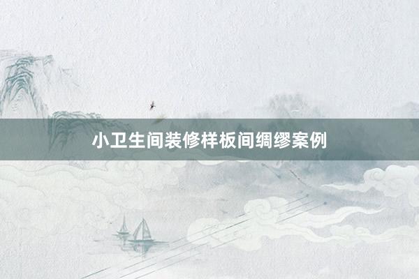 小卫生间装修样板间绸缪案例